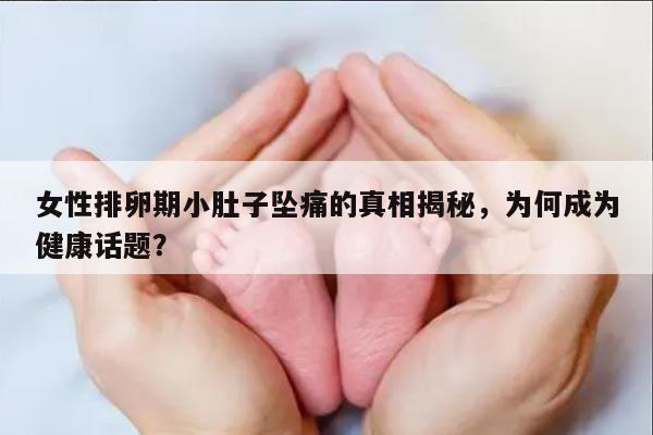 女性排卵期小肚子坠痛的真相揭秘，为何成为健康话题？