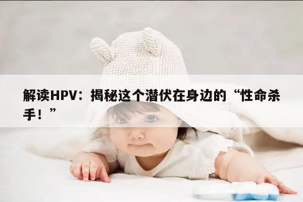 解读HPV：揭秘这个潜伏在身边的“性命杀手！”