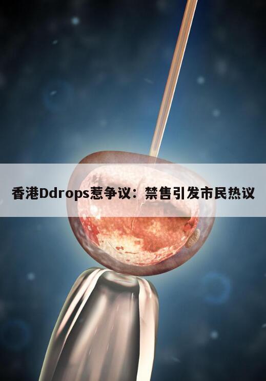 香港Ddrops惹争议：禁售引发市民热议