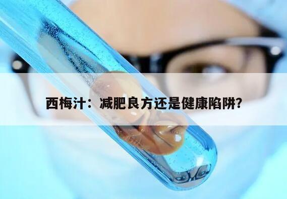 西梅汁：减肥良方还是健康陷阱？