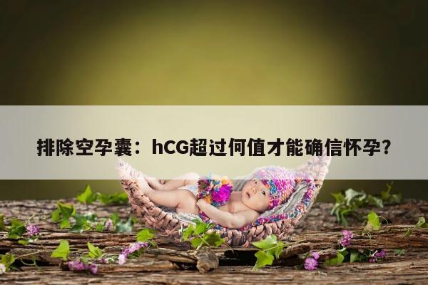 排除空孕囊：hCG超过何值才能确信怀孕？