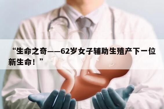 “生命之奇——62岁女子辅助生殖产下一位新生命！”