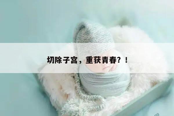 切除子宫，重获青春？！