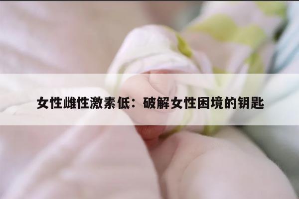 女性雌性激素低：破解女性困境的钥匙