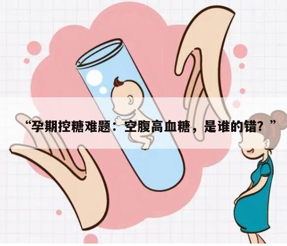 “孕期控糖难题：空腹高血糖，是谁的错？”