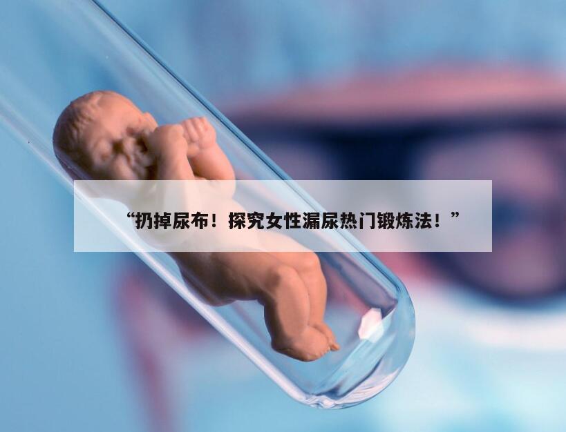 “扔掉尿布！探究女性漏尿热门锻炼法！”