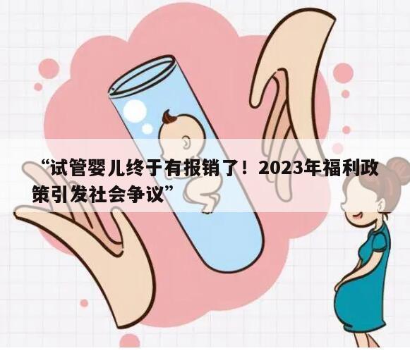 “试管婴儿终于有报销了！2023年福利政策引发社会争议”