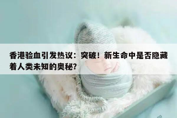 香港验血引发热议：突破！新生命中是否隐藏着人类未知的奥秘？