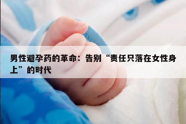 男性避孕药的革命：告别“责任只落在女性身上”的时代