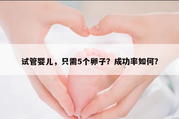 试管婴儿，只需5个卵子？成功率如何？