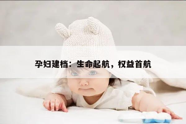 孕妇建档：生命起航，权益首航