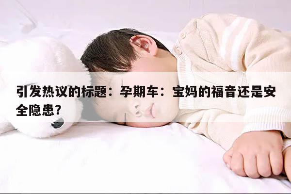 引发热议的标题：孕期车：宝妈的福音还是安全隐患？