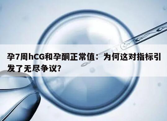 孕7周hCG和孕酮正常值：为何这对指标引发了无尽争议？