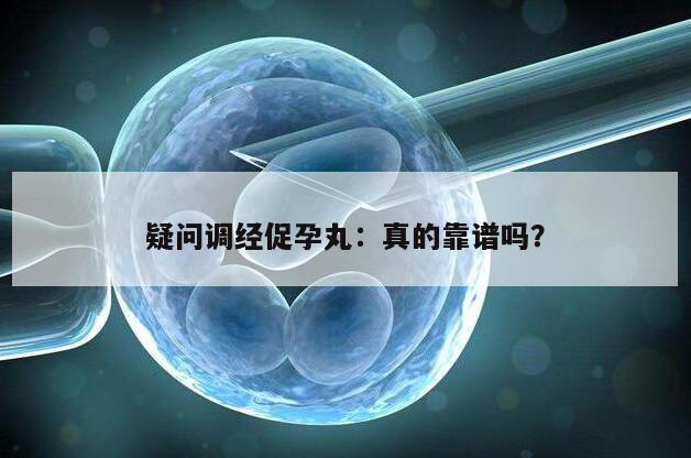 疑问调经促孕丸：真的靠谱吗？