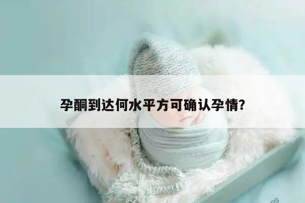 孕酮到达何水平方可确认孕情？