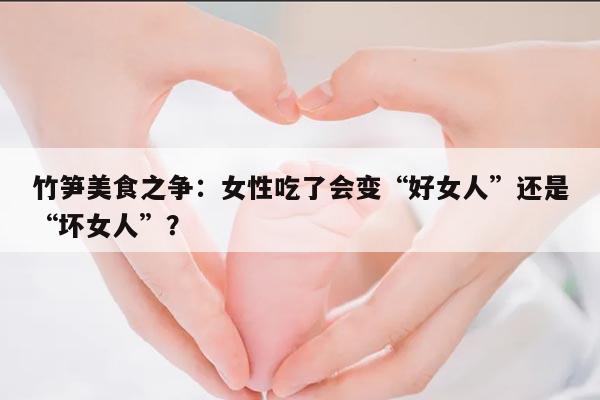 竹笋美食之争：女性吃了会变“好女人”还是“坏女人”？