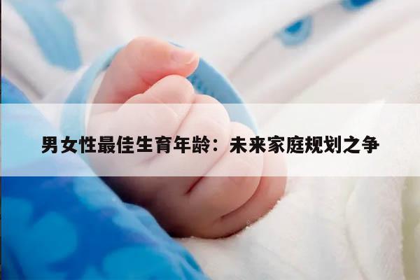 男女性最佳生育年龄：未来家庭规划之争