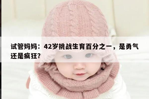 试管妈妈：42岁挑战生育百分之一，是勇气还是疯狂？