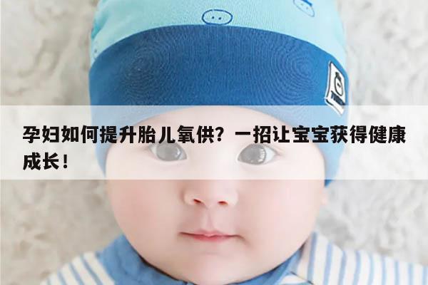 孕妇如何提升胎儿氧供？一招让宝宝获得健康成长！