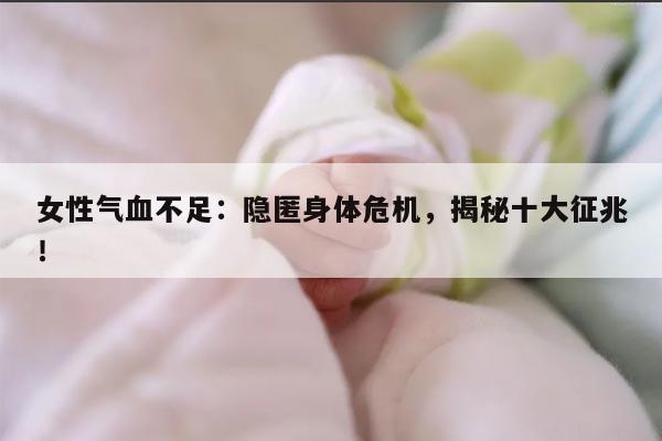 女性气血不足：隐匿身体危机，揭秘十大征兆！