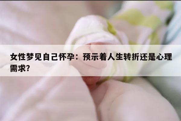 女性梦见自己怀孕：预示着人生转折还是心理需求？