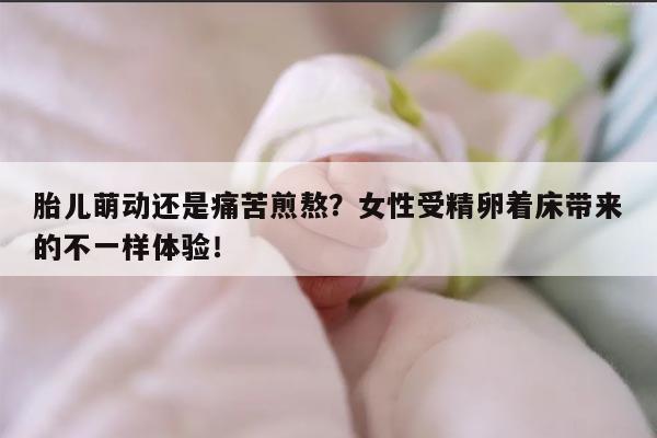 胎儿萌动还是痛苦煎熬？女性受精卵着床带来的不一样体验！