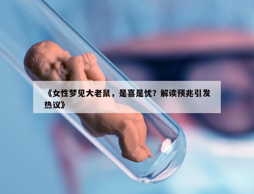 《女性梦见大老鼠，是喜是忧？解读预兆引发热议》