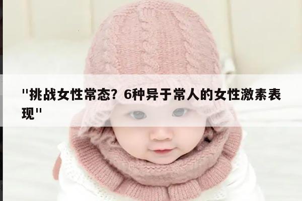 "挑战女性常态？6种异于常人的女性激素表现"