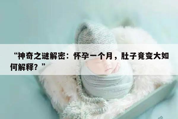 “神奇之谜解密：怀孕一个月，肚子竟变大如何解释？”