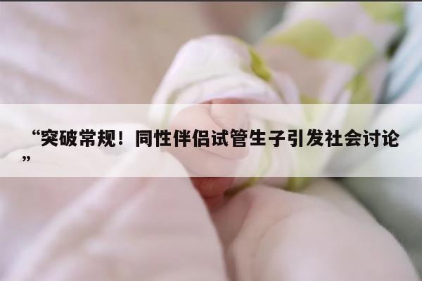 “突破常规！同性伴侣试管生子引发社会讨论”