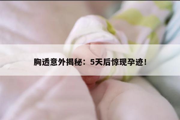 胸透意外揭秘：5天后惊现孕迹！