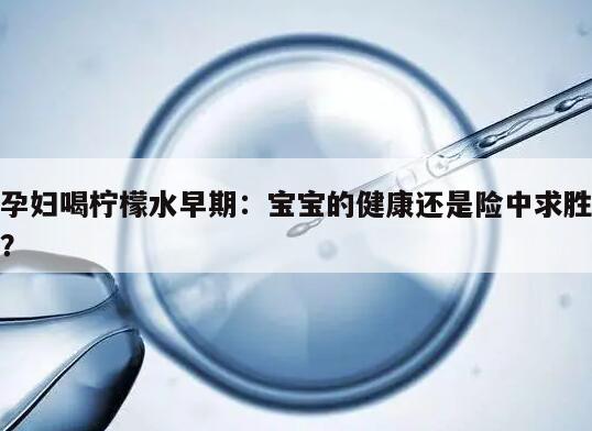 孕妇喝柠檬水早期：宝宝的健康还是险中求胜？