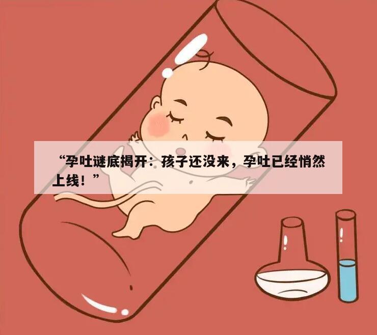 “孕吐谜底揭开：孩子还没来，孕吐已经悄然上线！”