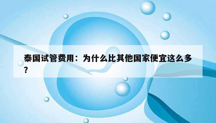 泰国试管费用：为什么比其他国家便宜这么多？