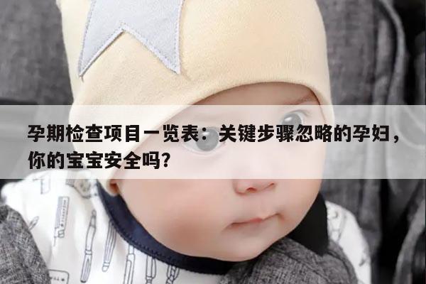 孕期检查项目一览表：关键步骤忽略的孕妇，你的宝宝安全吗？