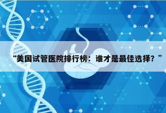 “美国试管医院排行榜：谁才是最佳选择？”