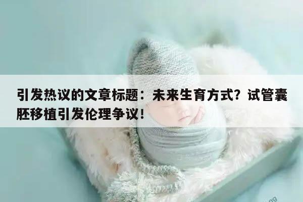 引发热议的文章标题：未来生育方式？试管囊胚移植引发伦理争议！