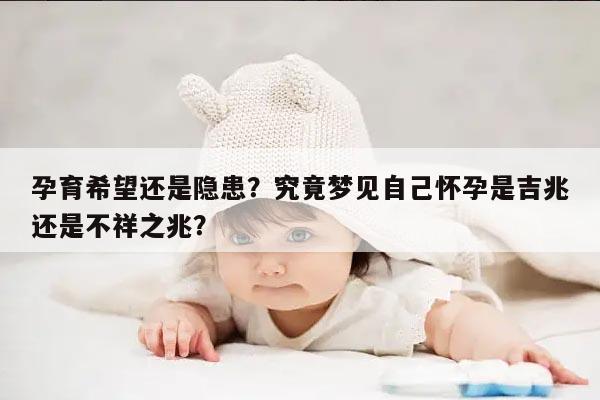 孕育希望还是隐患？究竟梦见自己怀孕是吉兆还是不祥之兆？