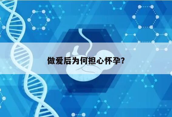 做爱后为何担心怀孕？