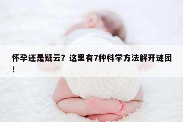 怀孕还是疑云？这里有7种科学方法解开谜团！