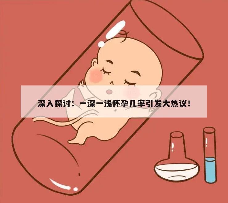 深入探讨：一深一浅怀孕几率引发大热议！