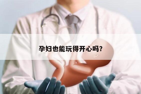 孕妇也能玩得开心吗？