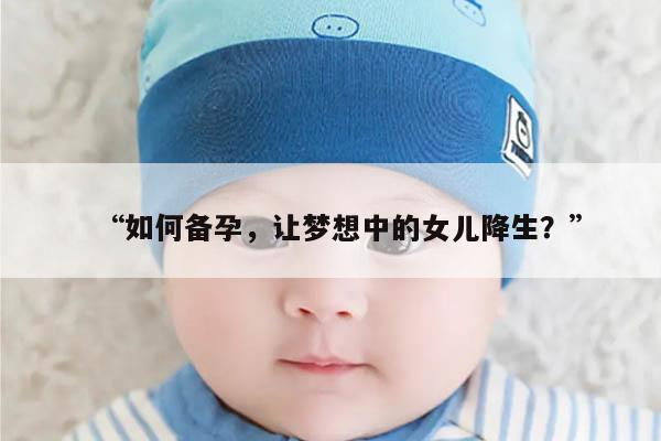 “如何备孕，让梦想中的女儿降生？”