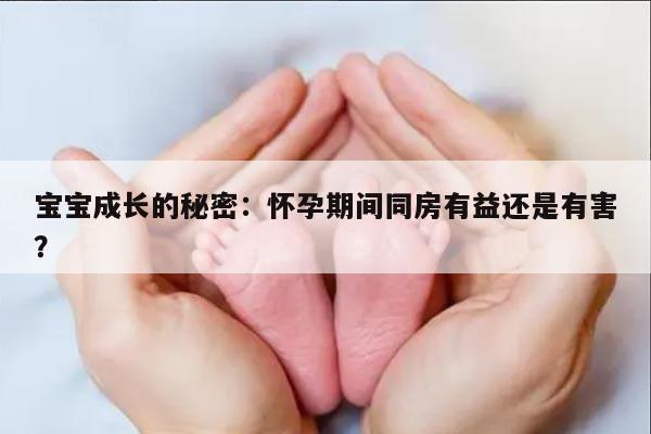 宝宝成长的秘密：怀孕期间同房有益还是有害？