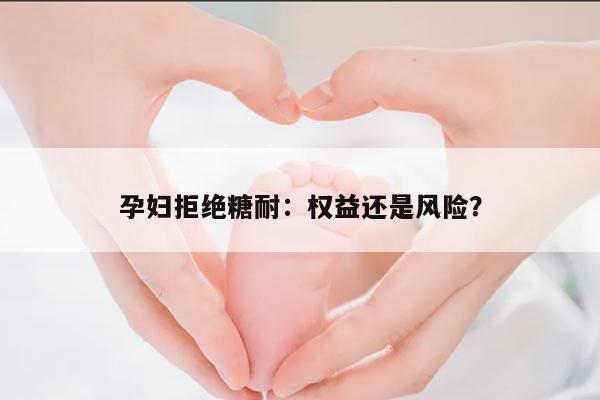 孕妇拒绝糖耐：权益还是风险？