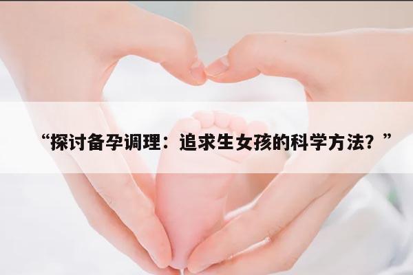 “探讨备孕调理：追求生女孩的科学方法？”