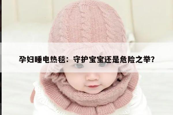 孕妇睡电热毯：守护宝宝还是危险之举？