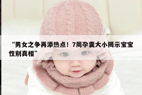 “男女之争再添热点！7周孕囊大小揭示宝宝性别真相”