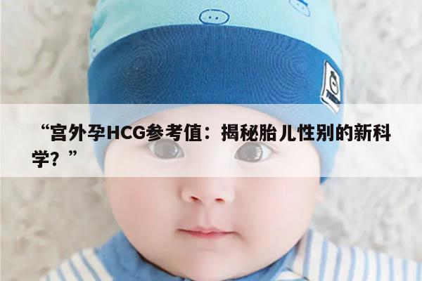 “宫外孕HCG参考值：揭秘胎儿性别的新科学？”