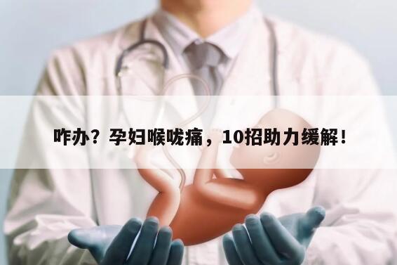 咋办？孕妇喉咙痛，10招助力缓解！